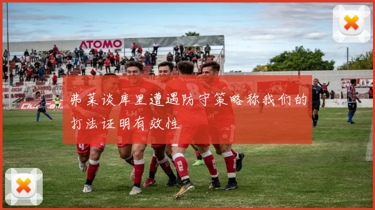 弗莱谈库里遭遇防守策略称我们的打法证明有效性