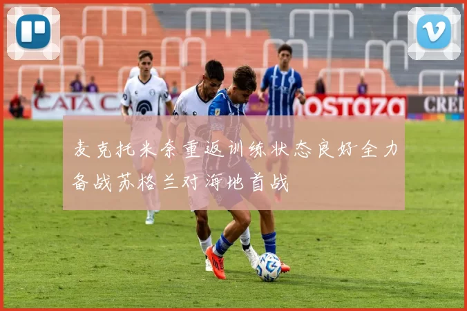 麦克托米奈重返训练状态良好全力备战苏格兰对海地首战