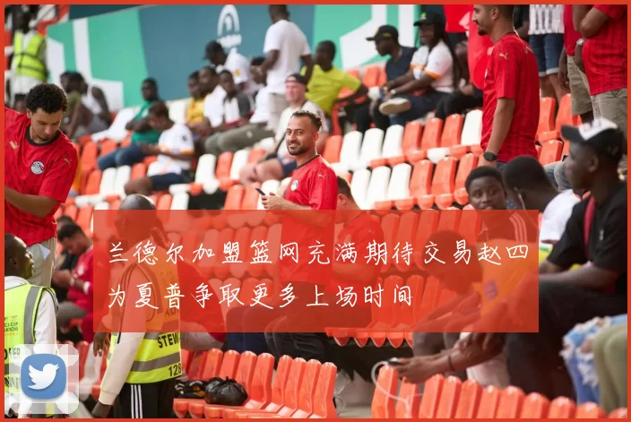 兰德尔加盟篮网充满期待交易赵四为夏普争取更多上场时间