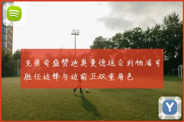 克劳奇盛赞迪奥曼德适合利物浦可胜任边锋与边前卫双重角色
